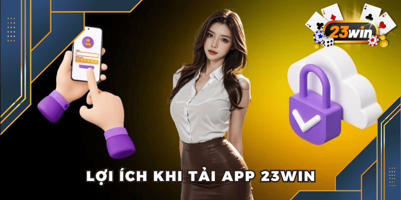 Tải App 23Win - Nhập Cuộc Chơi Chỉ Trong Tích Tắc 2 Ưu thế vượt trội khi dùng ứng dụng nhà cái