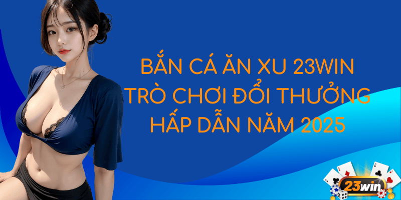 Bắn Cá Ăn Xu 23Win - Trò Chơi Đổi Thưởng Hấp Dẫn Năm 2025 1 featured image bắn cá ăn xu 23Win