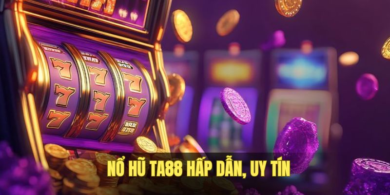 Nổ Hũ TA88 Cung Cấp Trò Chơi Uy Tín, Thưởng Tới Tỷ Đồng 1 nổ hũ ta88
