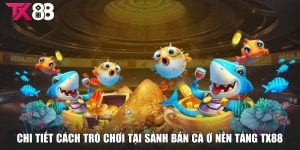 Chi tiết các trò chơi siêu hấp dẫn tại sảnh bắn cá TX88