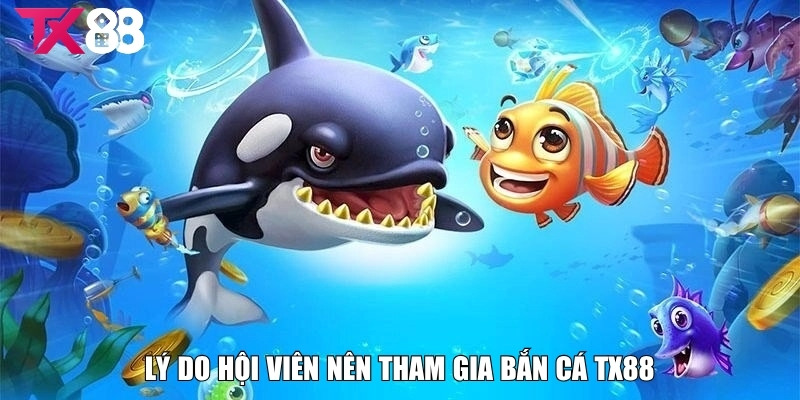 Bắn Cá TX88 - Săn Thưởng Cực Đỉnh Cho Hội Viên Năm 2025 2 Lý do hội viên nên tham gia bắn cá TX88