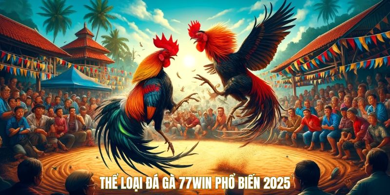 Đá Gà 77win - Cuộc Chơi Của Sự Tốc Độ Và Mưu Trí Đỉnh Cao 3 the-loai-da-ga-dang-pho-bien-nhat-2025