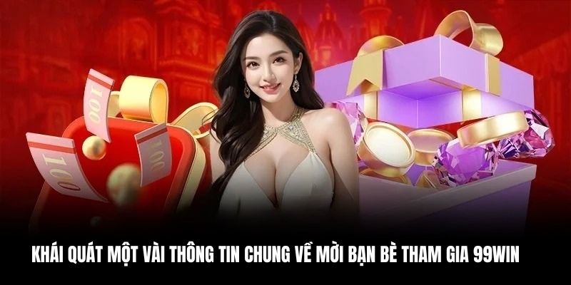Giới Thiệu Bạn Bè 99WIN - Giải Trí Tuyệt Vời, Thưởng Siêu Hời 1 Thông tin chung ưu đãi khi giới thiệu bạn bè 99WIN